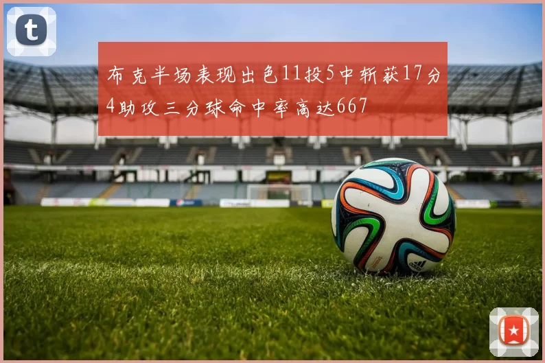 布克半场表现出色11投5中斩获17分4助攻三分球命中率高达667