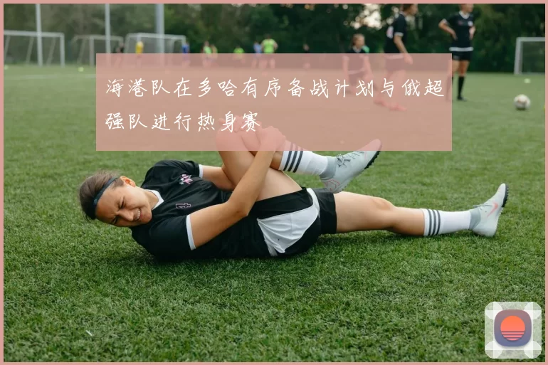 海港队在多哈有序备战计划与俄超强队进行热身赛